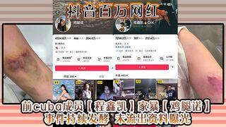 抖音百万网红 前cuba成员【程鑫凯】家暴【鸡腿诺】事件持续发酵 未流出资料曝光!
