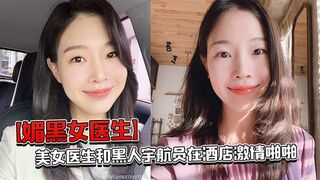 【媚黑女医生】美女医生和黑人宇航员在酒店激情啪啪